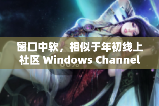 窗口中軟，相似于年初線上社區(qū) Windows Channel
