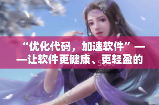 “優(yōu)化代碼，加速軟件”——讓軟件更健康、更輕盈的實(shí)用技巧