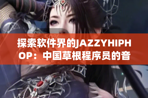 探索軟件界的JAZZYHIPHOP：中國(guó)草根程序員的音樂啟示錄