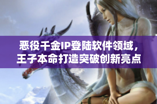 惡役千金IP登陸軟件領(lǐng)域，王子本命打造突破創(chuàng)新亮點(diǎn)！