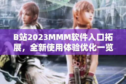 B站2023MMM軟件入口拓展，全新使用體驗(yàn)優(yōu)化一覽！