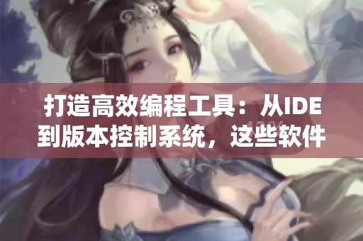打造高效編程工具：從IDE到版本控制系統(tǒng)，這些軟件完美滿足程序員需求