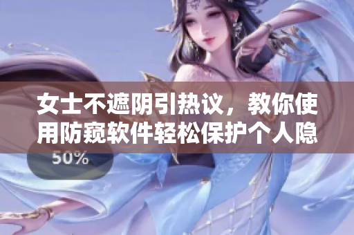 女士不遮陰引熱議，教你使用防窺軟件輕松保護個人隱私