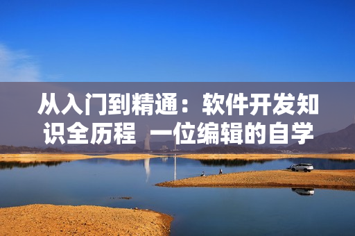 從入門到精通：軟件開發(fā)知識全歷程  一位編輯的自學(xué)經(jīng)驗