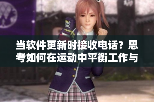 當(dāng)軟件更新時(shí)接收電話？思考如何在運(yùn)動(dòng)中平衡工作與生活。
