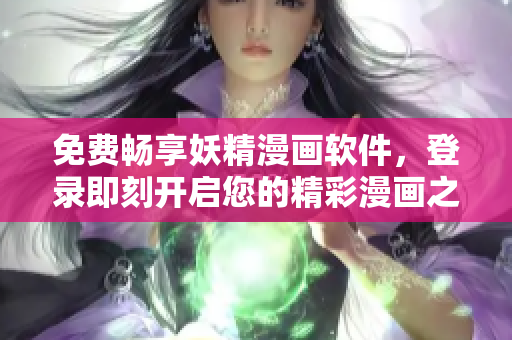 免費(fèi)暢享妖精漫畫(huà)軟件，登錄即刻開(kāi)啟您的精彩漫畫(huà)之旅！
