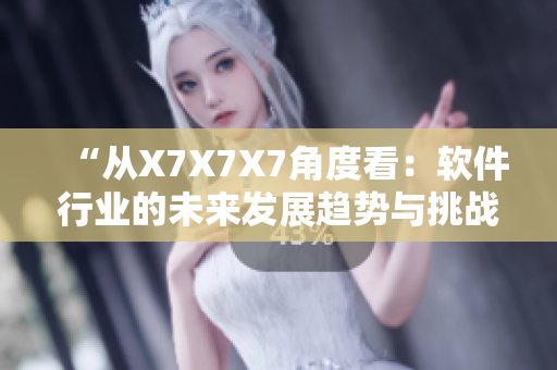“從X7X7X7角度看：軟件行業(yè)的未來(lái)發(fā)展趨勢(shì)與挑戰(zhàn)分析”