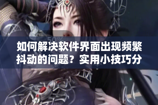 如何解決軟件界面出現(xiàn)頻繁抖動(dòng)的問(wèn)題？實(shí)用小技巧分享！