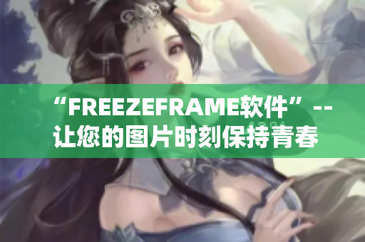 “FREEZEFRAME軟件”-- 讓您的圖片時(shí)刻保持青春活力