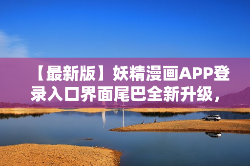 【最新版】妖精漫畫APP登錄入口界面尾巴全新升級，暢享海量精彩漫畫！