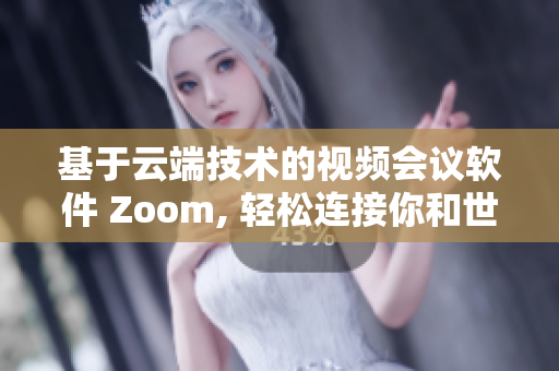 基于云端技術(shù)的視頻會議軟件 Zoom, 輕松連接你和世界