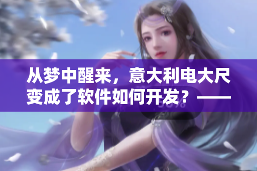 從夢中醒來，意大利電大尺變成了軟件如何開發(fā)？——軟件開發(fā)故事。