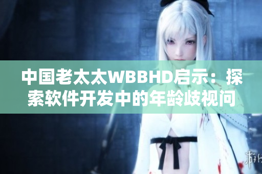 中國老太太WBBHD啟示：探索軟件開發(fā)中的年齡歧視問題