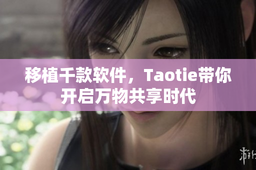 移植千款軟件，Taotie帶你開啟萬(wàn)物共享時(shí)代
