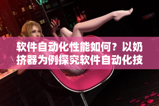 軟件自動(dòng)化性能如何？以奶擠器為例探究軟件自動(dòng)化技術(shù)的優(yōu)劣