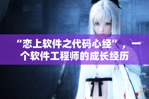 “戀上軟件之代碼心經(jīng)”，一個(gè)軟件工程師的成長(zhǎng)經(jīng)歷