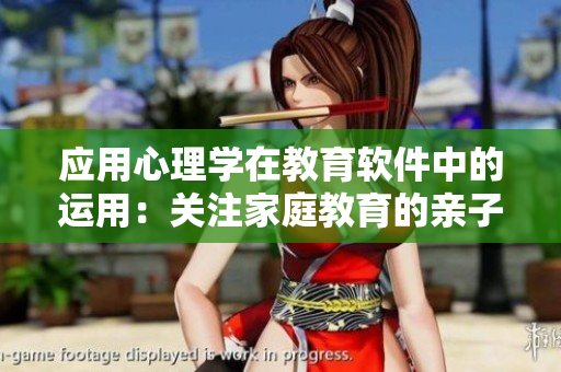 應用心理學在教育軟件中的運用：關注家庭教育的親子關系
