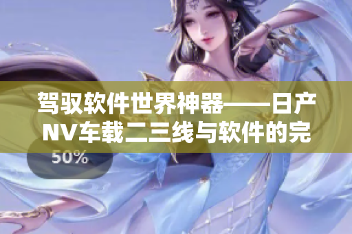 駕馭軟件世界神器——日產(chǎn)NV車載二三線與軟件的完美結合