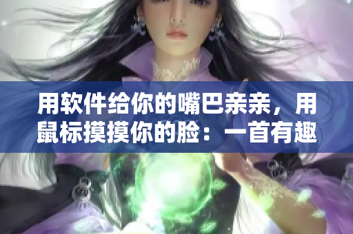 用軟件給你的嘴巴親親，用鼠標(biāo)摸摸你的臉：一首有趣的電腦小調(diào)