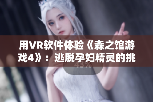 用VR軟件體驗(yàn)《森之館游戲4》：逃脫孕婦精靈的挑戰(zhàn)