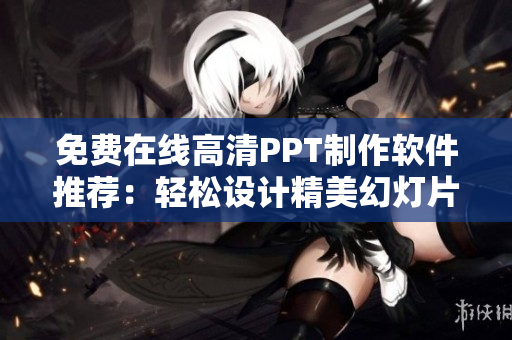免費(fèi)在線高清PPT制作軟件推薦：輕松設(shè)計(jì)精美幻燈片!