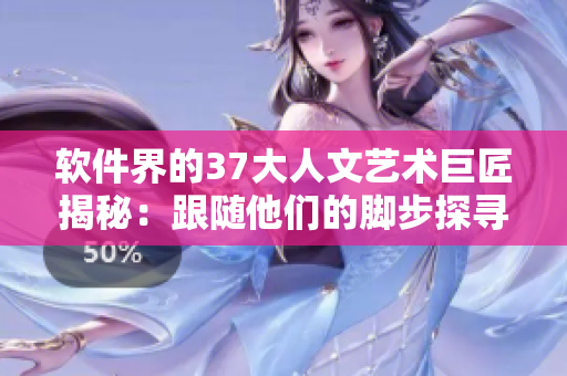 軟件界的37大人文藝術巨匠揭秘：跟隨他們的腳步探尋創(chuàng)新靈感