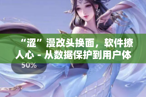 “澀”漫改頭換面，軟件撩人心－從數(shù)據(jù)保護到用戶體驗的軟件設計原則
