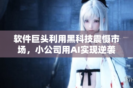 軟件巨頭利用黑科技震懾市場，小公司用AI實(shí)現(xiàn)逆襲