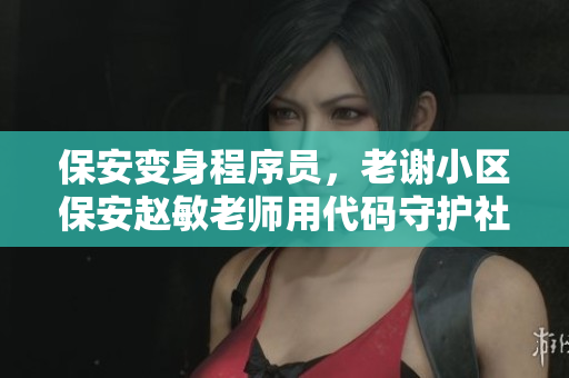 保安變身程序員，老謝小區(qū)保安趙敏老師用代碼守護(hù)社區(qū)