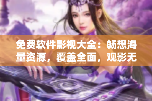 免費(fèi)軟件影視大全：暢想海量資源，覆蓋全面，觀影無限制