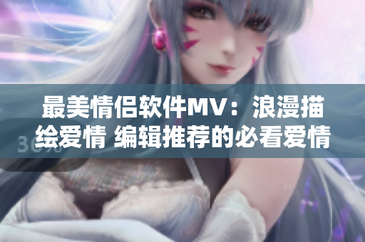 最美情侶軟件MV：浪漫描繪愛情 編輯推薦的必看愛情MV