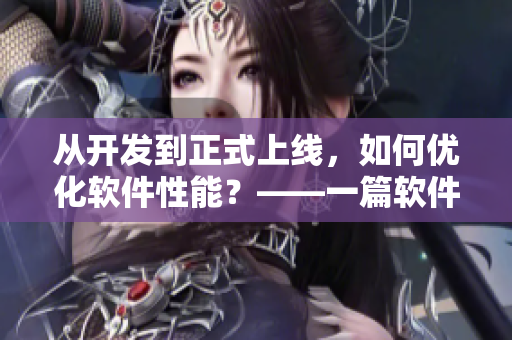 從開發(fā)到正式上線，如何優(yōu)化軟件性能？——一篇軟件性能優(yōu)化指南
