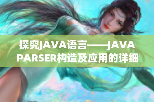 探究JAVA語言——JAVAPARSER構(gòu)造及應(yīng)用的詳細(xì)解析