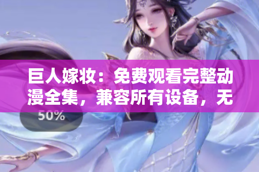 巨人嫁妝：免費(fèi)觀看完整動漫全集，兼容所有設(shè)備，無需下載