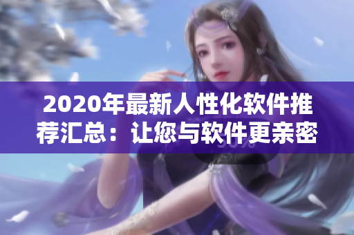 2020年最新人性化軟件推薦匯總：讓您與軟件更親密