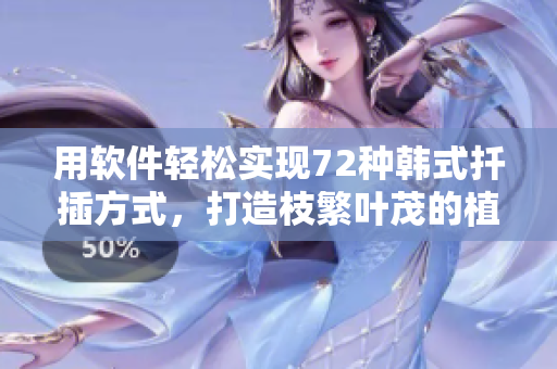 用軟件輕松實(shí)現(xiàn)72種韓式扦插方式，打造枝繁葉茂的植物家園