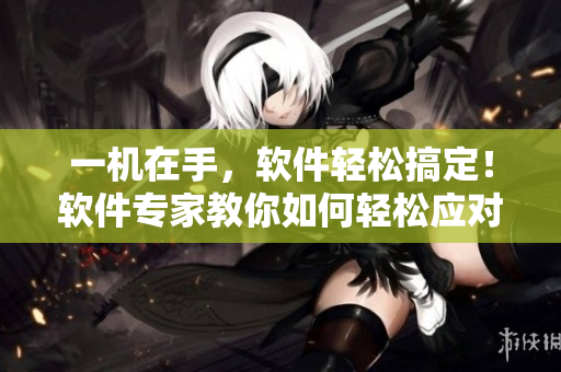 一機(jī)在手，軟件輕松搞定！軟件專家教你如何輕松應(yīng)對(duì)多任務(wù)開發(fā)