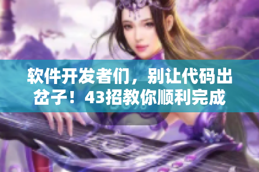 軟件開發(fā)者們，別讓代碼出岔子！43招教你順利完成軟件開發(fā)