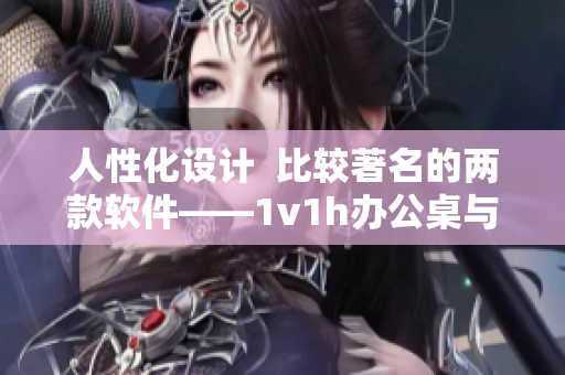 人性化設(shè)計(jì)  比較著名的兩款軟件——1v1h辦公桌與XXX之間的差距