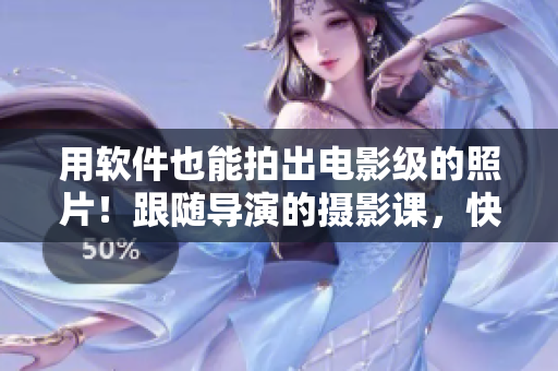 用軟件也能拍出電影級(jí)的照片！跟隨導(dǎo)演的攝影課，快速提高你的攝影技能！