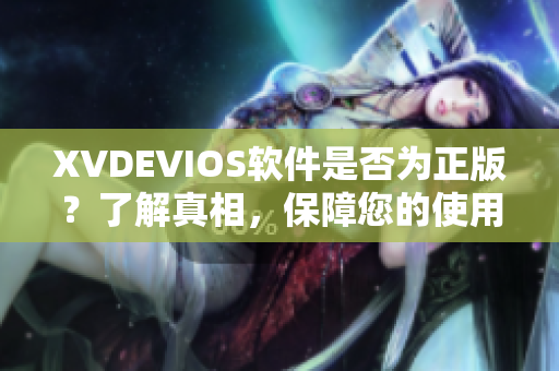 XVDEVIOS軟件是否為正版？了解真相，保障您的使用安全！