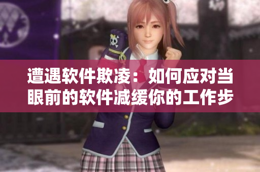 遭遇軟件欺凌：如何應(yīng)對(duì)當(dāng)眼前的軟件減緩你的工作步伐？