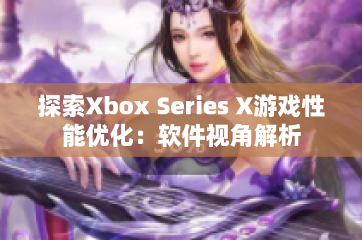 探索Xbox Series X游戲性能優(yōu)化：軟件視角解析