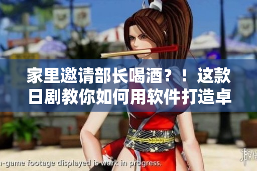 家里邀請(qǐng)部長(zhǎng)喝酒？！這款日劇教你如何用軟件打造卓越聚會(huì)！