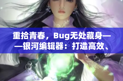 重拾青春，Bug無處藏身——銀河編輯器：打造高效、穩(wěn)定的編程利器！