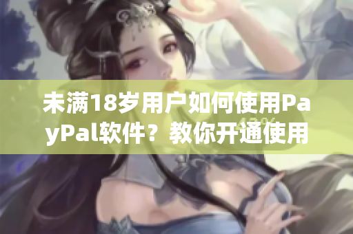 未滿(mǎn)18歲用戶(hù)如何使用PayPal軟件？教你開(kāi)通使用!