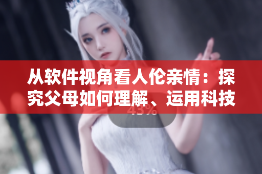 從軟件視角看人倫親情：探究父母如何理解、運(yùn)用科技與子女相處