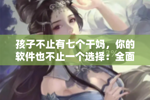 孩子不止有七個干媽，你的軟件也不止一個選擇：全面了解軟件列表