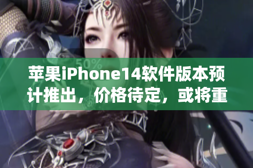 蘋果iPhone14軟件版本預計推出，價格待定，或?qū)⒅貥婭OS操作系統(tǒng)