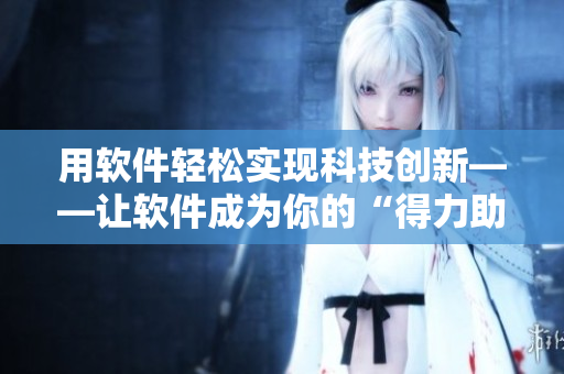 用軟件輕松實(shí)現(xiàn)科技創(chuàng)新——讓軟件成為你的“得力助手”